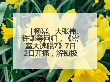 杨幂、大张伟、许凯等回归，《密室大逃脱7》7月2日开播，解锁极限烧脑新体验