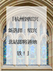 杭州到绍兴新选择：绍兴北站即将通地铁！