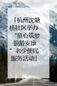 杭州沈塘桥社区举办“童心筑梦·银龄安康”老少便民服务活动