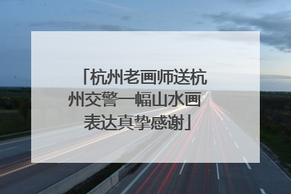 杭州老画师送杭州交警一幅山水画 表达真挚感谢