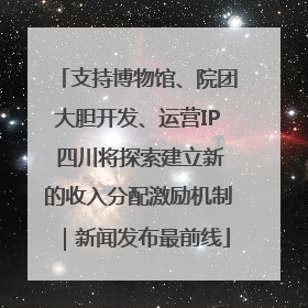 支持博物馆、院团大胆开发、运营IP 四川将探索建立新的收入分配激励机制｜新闻发布最前线