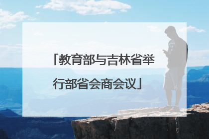 教育部与吉林省举行部省会商会议