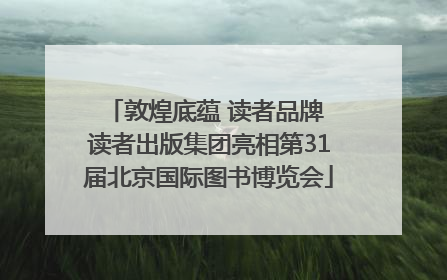 敦煌底蕴 读者品牌 读者出版集团亮相第31届北京国际图书博览会