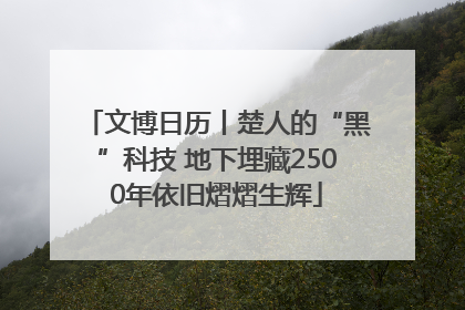 文博日历丨楚人的“黑”科技 地下埋藏2500年依旧熠熠生辉