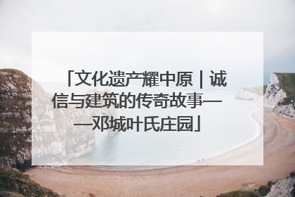 文化遗产耀中原｜诚信与建筑的传奇故事——邓城叶氏庄园