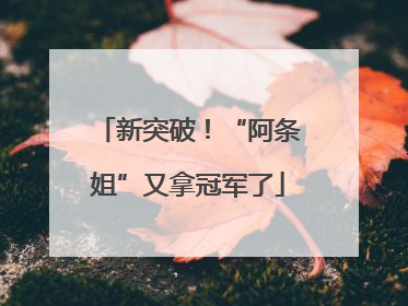 新突破！“阿条姐”又拿冠军了