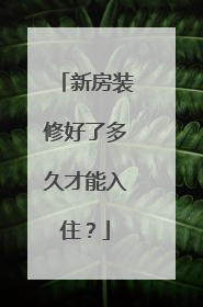 新房装修好了多久才能入住？