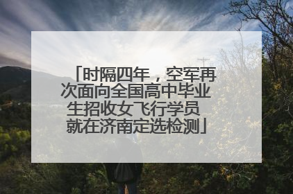 时隔四年，空军再次面向全国高中毕业生招收女飞行学员 就在济南定选检测