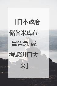 日本政府储备米库存量告急 或考虑进口大米
