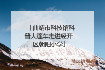 曲靖市科技馆科普大篷车走进经开区朝阳小学