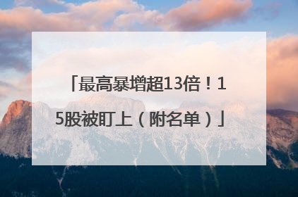 最高暴增超13倍！15股被盯上（附名单）