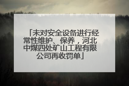 未对安全设备进行经常性维护、保养，河北中煤四处矿山工程有限公司再收罚单