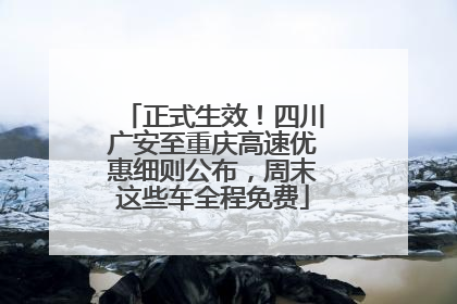 正式生效！四川广安至重庆高速优惠细则公布，周末这些车全程免费