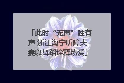 此时“无声”胜有声 浙江海宁听障夫妻以舞蹈诠释热爱