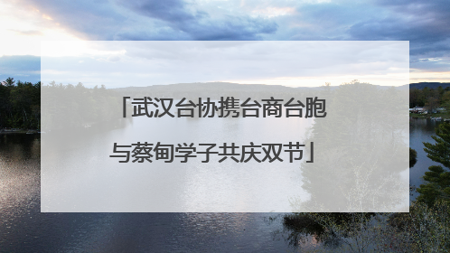 武汉台协携台商台胞与蔡甸学子共庆双节