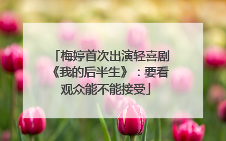 梅婷首次出演轻喜剧《我的后半生》：要看观众能不能接受