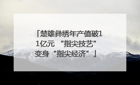 楚雄彝绣年产值破11亿元 “指尖技艺”变身“指尖经济”
