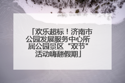 欢乐超标！济南市公园发展服务中心所属公园景区“双节”活动嗨翻假期