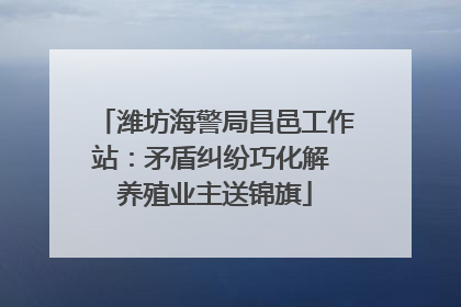 潍坊海警局昌邑工作站：矛盾纠纷巧化解 养殖业主送锦旗