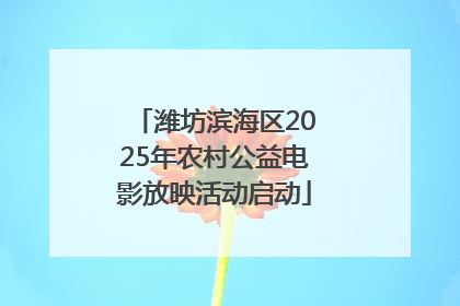 潍坊滨海区2025年农村公益电影放映活动启动