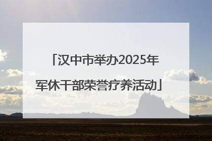汉中市举办2025年军休干部荣誉疗养活动