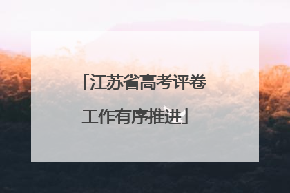 江苏省高考评卷工作有序推进