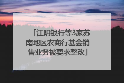 江阴银行等3家苏南地区农商行基金销售业务被要求整改