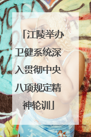 江陵举办卫健系统深入贯彻中央八项规定精神轮训