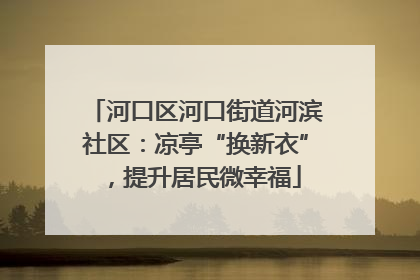 河口区河口街道河滨社区：凉亭“换新衣”，提升居民微幸福