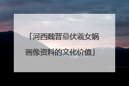 河西魏晋墓伏羲女娲画像资料的文化价值