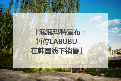 泡泡玛特宣布：暂停LABUBU在韩国线下销售