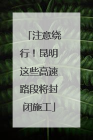 注意绕行！昆明这些高速路段将封闭施工