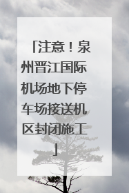 注意！泉州晋江国际机场地下停车场接送机区封闭施工