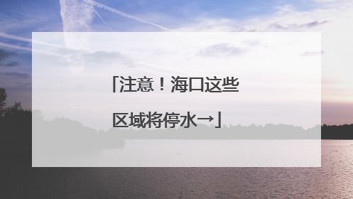 注意！海口这些区域将停水→