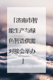 济南市智能生产与绿色智造供需对接会举办