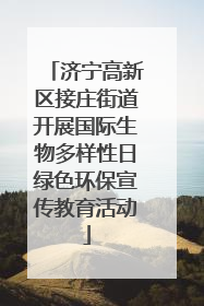 济宁高新区接庄街道开展国际生物多样性日绿色环保宣传教育活动
