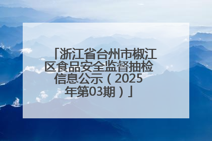浙江省台州市椒江区食品安全监督抽检信息公示（2025年第03期）