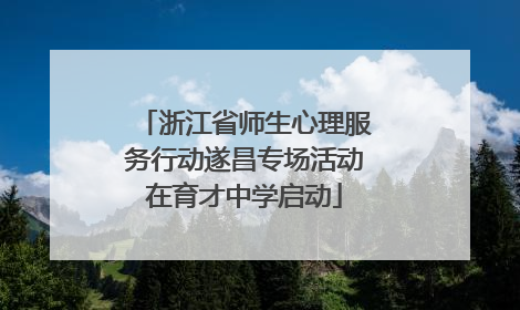 浙江省师生心理服务行动遂昌专场活动在育才中学启动