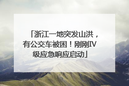 浙江一地突发山洪，有公交车被困！刚刚Ⅳ级应急响应启动