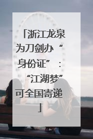 浙江龙泉为刀剑办“身份证”：“江湖梦”可全国寄递