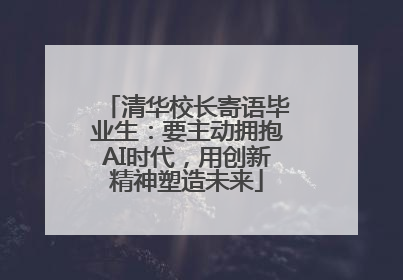 清华校长寄语毕业生：要主动拥抱AI时代，用创新精神塑造未来