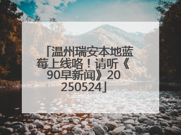 温州瑞安本地蓝莓上线咯！请听《90早新闻》20250524
