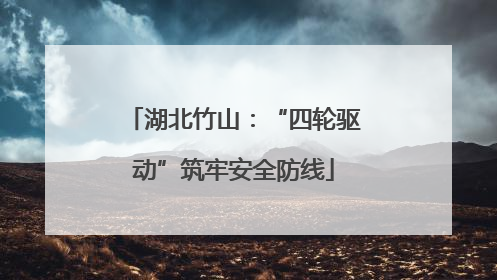 湖北竹山：“四轮驱动”筑牢安全防线