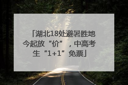 湖北18处避暑胜地今起放“价”，中高考生“1+1”免票