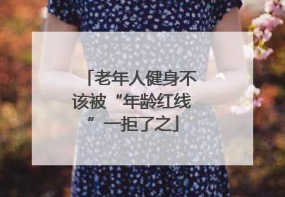 老年人健身不该被“年龄红线”一拒了之
