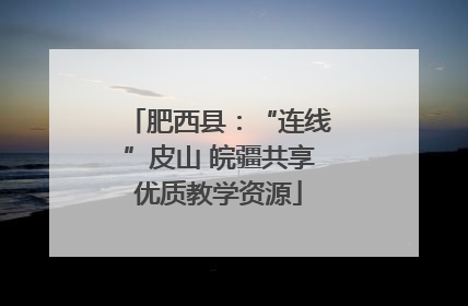 肥西县：“连线”皮山 皖疆共享优质教学资源