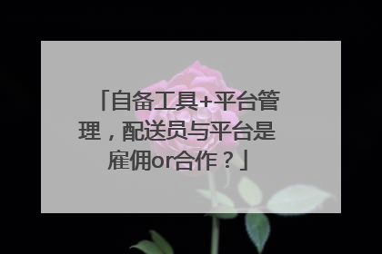 自备工具+平台管理,配送员与平台是雇佣or合作?
