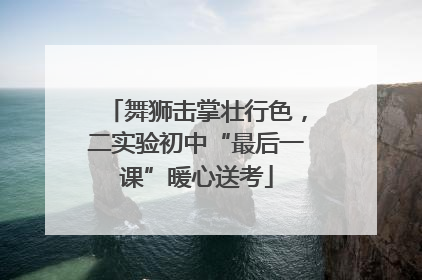 舞狮击掌壮行色，二实验初中“最后一课”暖心送考