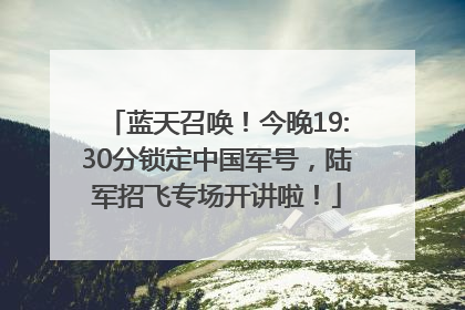 蓝天召唤！今晚19:30分锁定中国军号，陆军招飞专场开讲啦！