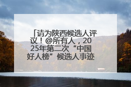 请为陕西候选人评议！@所有人，2025年第二次“中国好人榜”候选人事迹展示评议开始